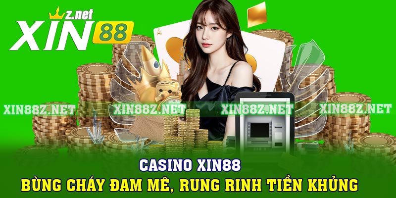 Casino XIN88 – Bùng Cháy Đam Mê, Rung Rinh Tiền Khủng