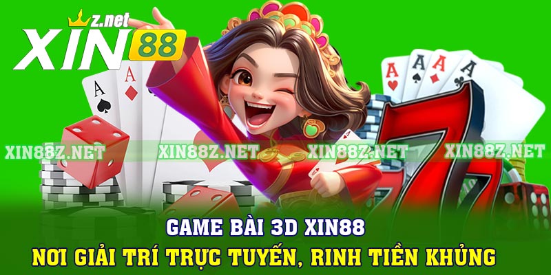 Game Bài 3D XIN88 – Nơi Giải Trí Trực Tuyến, Rinh Tiền Khủng