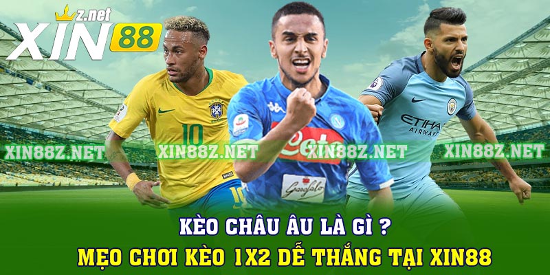 Kèo Châu Âu Là Gì ? Mẹo Chơi Kèo 1x2 Dễ Thắng Tại Xin88