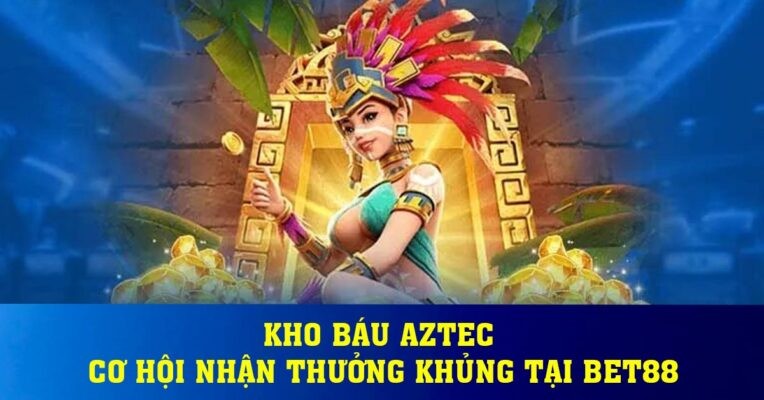 Kho báu Aztec - Cơ hội nhận thưởng khủng tại BET88