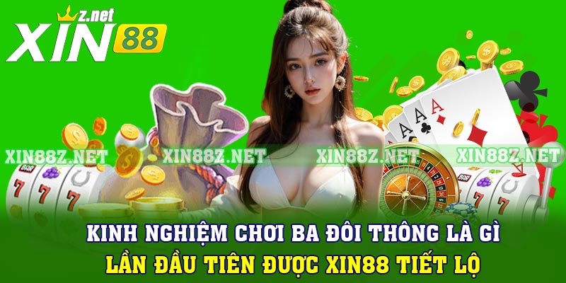 Kinh nghiệm chơi ba đôi thông là gì lần đầu tiên được Xin88 tiết lộ