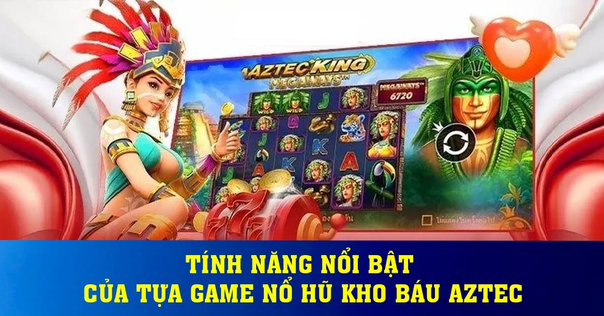 Tính năng nổi bật của tựa game nổ hũ kho báu aztec