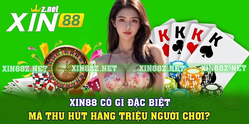 Xin88 có gì đặc biệt mà thu hút hàng triệu người chơi?