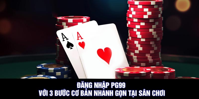 Đăng Nhập PG99 Với 3 Bước Cơ Bản Nhanh Gọn Tại Sân Chơi