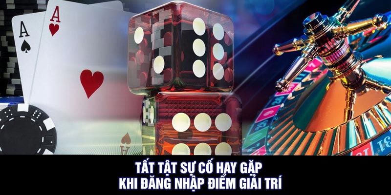 Tất tật sự cố hay gặp khi đăng nhập điểm giải trí