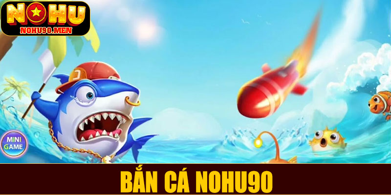 Bắn cá NOHU90 – Sân chơi giải trí đỉnh cao cho tín đồ đam mê săn thưởng
