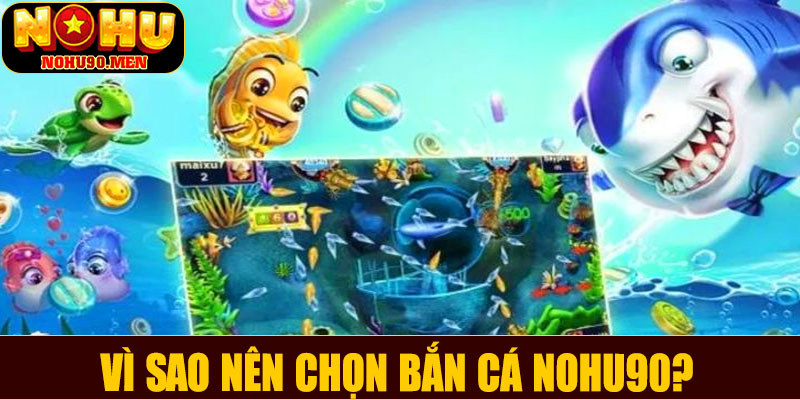 Vì sao nên chọn bắn cá NOHU90?