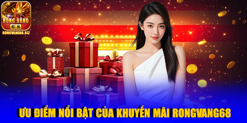 Ưu điểm nổi bật của khuyến mãi Rongvang68
