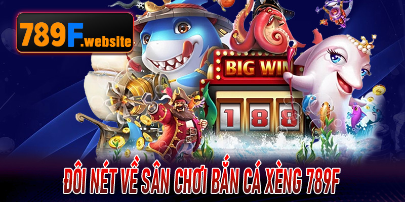 Đôi nét về sân chơi Bắn Cá Xèng 789F
