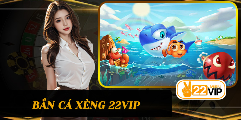 Bắn cá xèng 22vip – Trò chơi bắn cá đầy kịch tính kết hợp may mắn